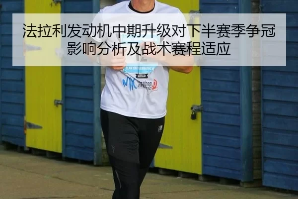 法拉利发动机中期升级对下半赛季争冠影响分析及战术赛程适应